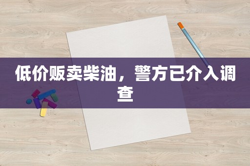 低價販賣柴油，警方已介入調查