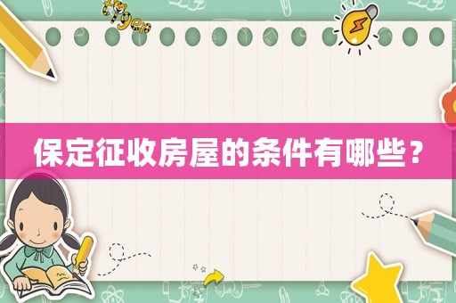 保定征收房屋的條件有哪些？