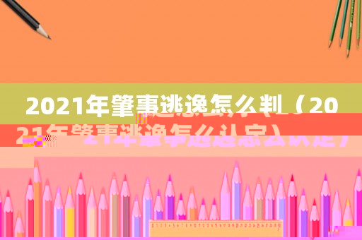 2021年肇事逃逸怎么判（2021年肇事逃逸怎么認定）