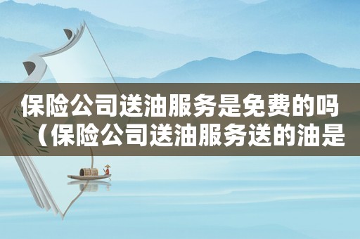 保險公司送油服務是免費的嗎（保險公司送油服務送的油是多少）