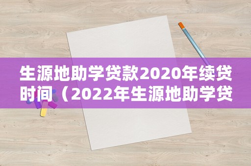 生源地助學貸款2020年續貸時間（2022年生源地助學貸款續貸時間）