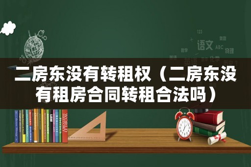 二房東沒有轉租權（二房東沒有租房合同轉租合法嗎）