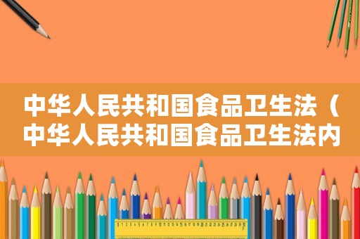 中華人民共和國(guó)食品衛(wèi)生法（中華人民共和國(guó)食品衛(wèi)生法內(nèi)容）