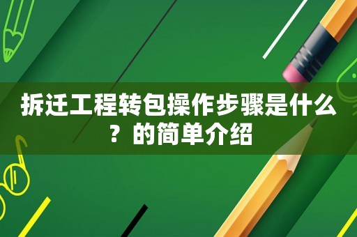 拆遷工程轉包操作步驟是什么？的簡單介紹