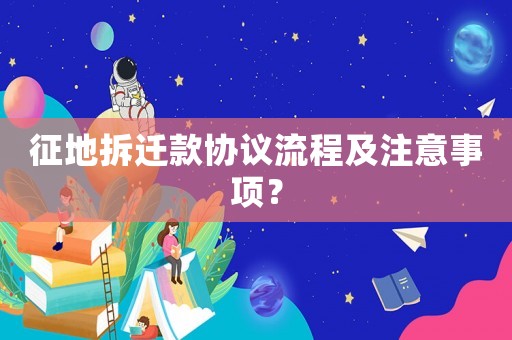 征地拆遷款協議流程及注意事項？