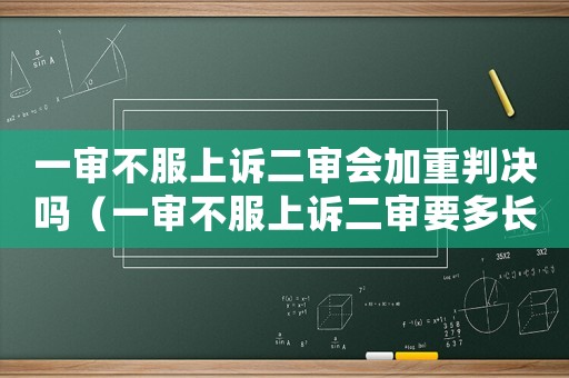 一審不服上訴二審會(huì)加重判決嗎（一審不服上訴二審要多長(zhǎng)時(shí)間）