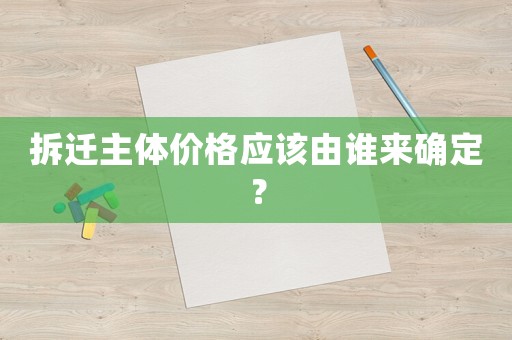 拆遷主體價格應該由誰來確定？