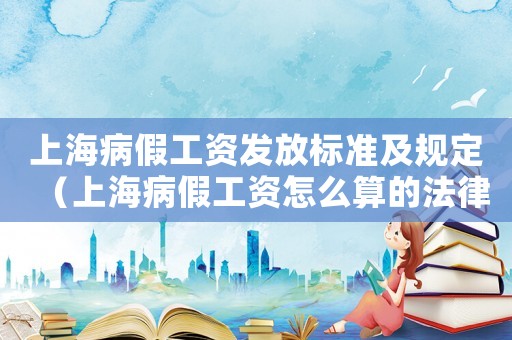 上海病假工資發(fā)放標準及規(guī)定（上海病假工資怎么算的法律依據(jù)）