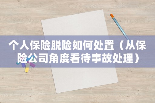 個人保險脫險如何處置（從保險公司角度看待事故處理）