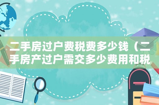 二手房過(guò)戶費(fèi)稅費(fèi)多少錢(qián)（二手房產(chǎn)過(guò)戶需交多少費(fèi)用和稅費(fèi)）