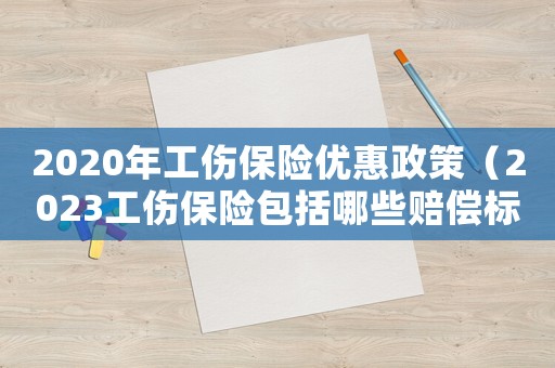 2020年工傷保險優惠政策（2023工傷保險包括哪些賠償標準）