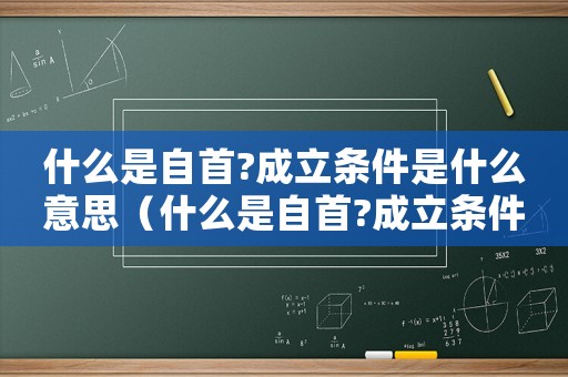 什么是自首?成立條件是什么意思（什么是自首?成立條件是什么?）