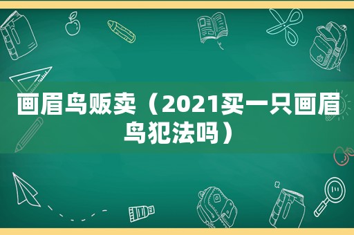 畫眉鳥販賣（2021買一只畫眉鳥犯法嗎）