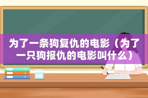 為了一條狗復仇的電影（為了一只狗報仇的電影叫什么）