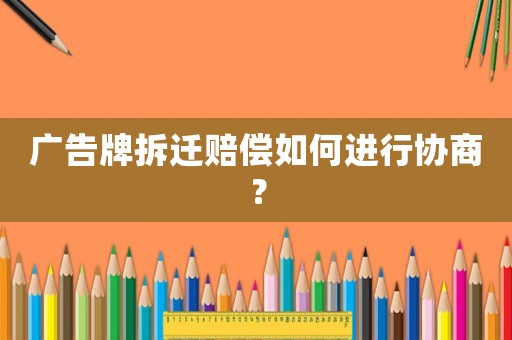 廣告牌拆遷賠償如何進行協(xié)商？