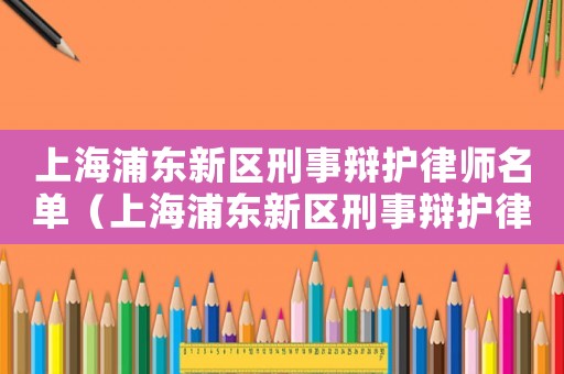 上海浦東新區刑事辯護律師名單（上海浦東新區刑事辯護律師）