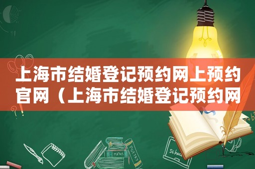 上海市結婚登記預約網上預約官網（上海市結婚登記預約網上預約）