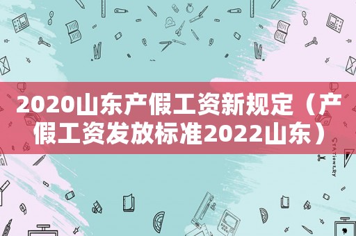 2020山東產假工資新規定（產假工資發放標準2022山東）
