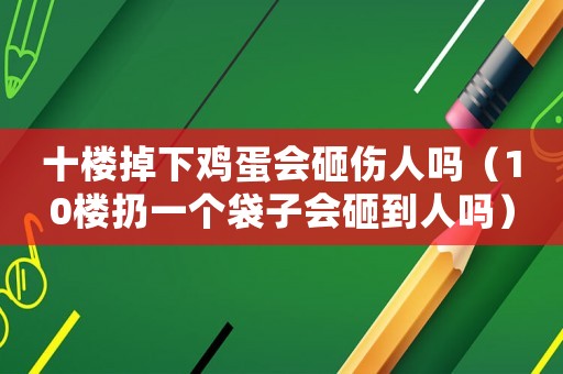 十樓掉下雞蛋會砸傷人嗎（10樓扔一個袋子會砸到人嗎）
