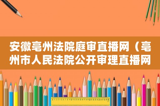 安徽亳州法院庭審直播網（亳州市人民法院公開審理直播網）