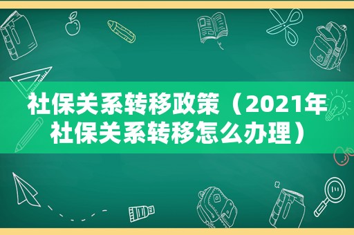 社保關系轉移政策（2021年社保關系轉移怎么辦理）
