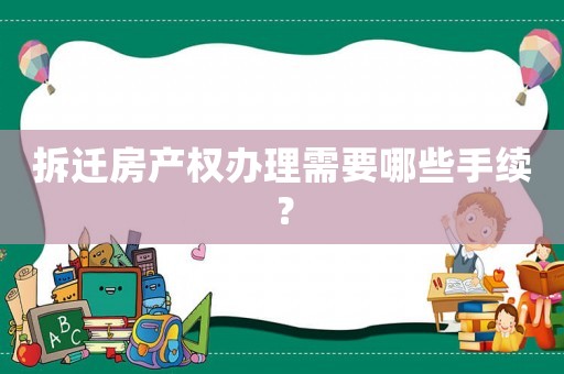 拆遷房產(chǎn)權(quán)辦理需要哪些手續(xù)？