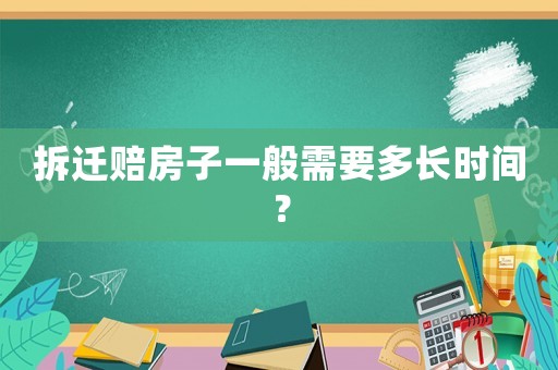 拆遷賠房子一般需要多長(zhǎng)時(shí)間？