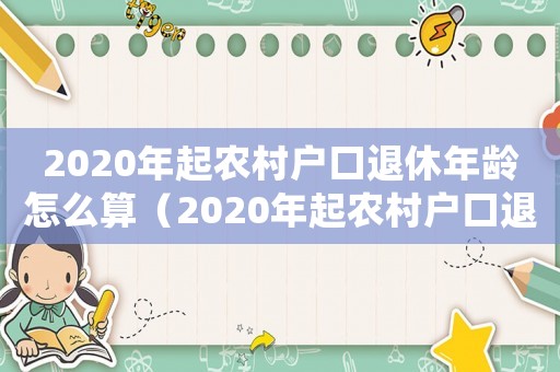2020年起農村戶口退休年齡怎么算（2020年起農村戶口退休年齡）