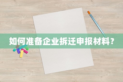 如何準備企業拆遷申報材料？