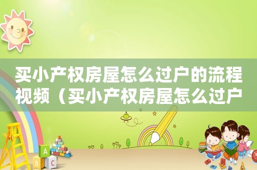 買小產權房屋怎么過戶的流程視頻（買小產權房屋怎么過戶的流程）