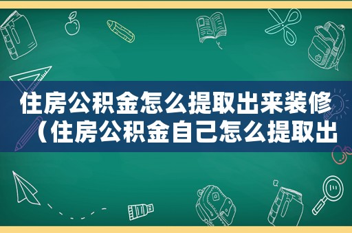 住房公積金怎么提取出來裝修（住房公積金自己怎么提取出來）