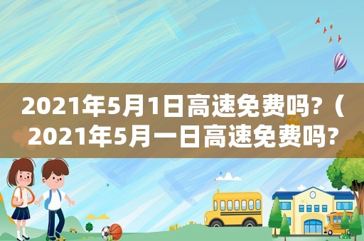 2021年5月1日高速免費嗎?（2021年5月一日高速免費嗎?）