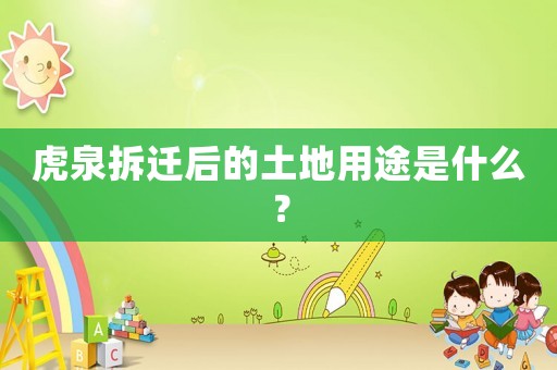 虎泉拆遷后的土地用途是什么？