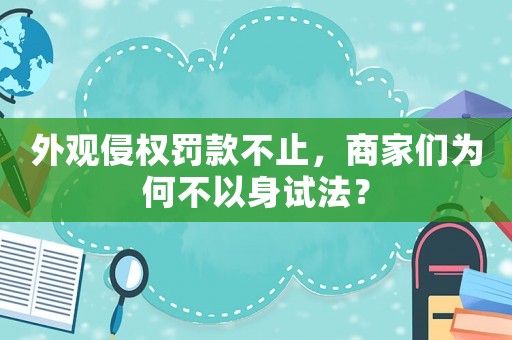 外觀侵權罰款不止，商家們為何不以身試法？