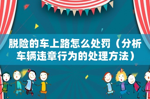 脫險的車上路怎么處罰（分析車輛違章行為的處理方法）
