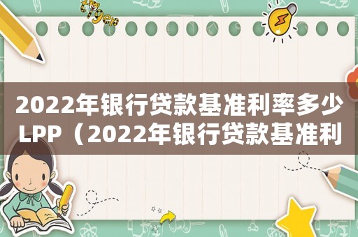 2022年銀行貸款基準(zhǔn)利率多少LPP（2022年銀行貸款基準(zhǔn)利率是多少）