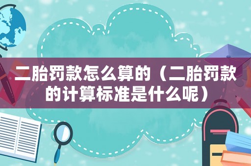 二胎罰款怎么算的（二胎罰款的計算標準是什么呢）