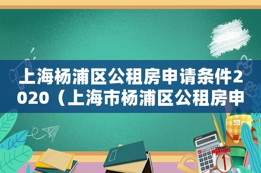 上海楊浦區公租房申請條件2020（上海市楊浦區公租房申請條件）