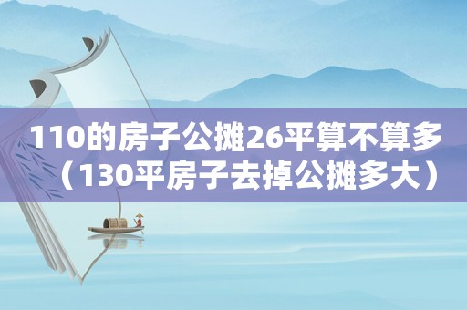 110的房子公攤26平算不算多（130平房子去掉公攤多大）