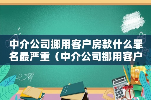 中介公司挪用客戶房款什么罪名最嚴(yán)重（中介公司挪用客戶房款什么罪）