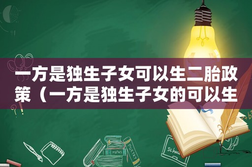 一方是獨(dú)生子女可以生二胎政策（一方是獨(dú)生子女的可以生二胎嗎現(xiàn)在）