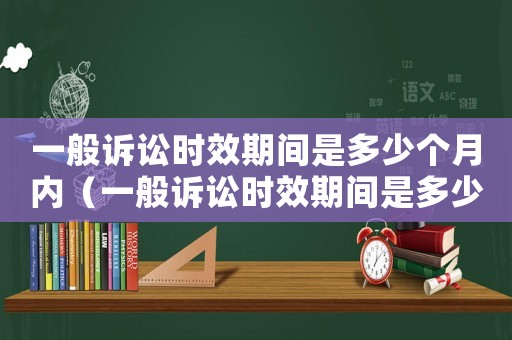 一般訴訟時(shí)效期間是多少個(gè)月內(nèi)（一般訴訟時(shí)效期間是多少個(gè)月）