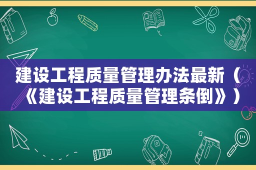 建設工程質量管理辦法最新（《建設工程質量管理條倒》）