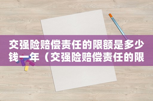 交強險賠償責任的限額是多少錢一年（交強險賠償責任的限額是多少錢）