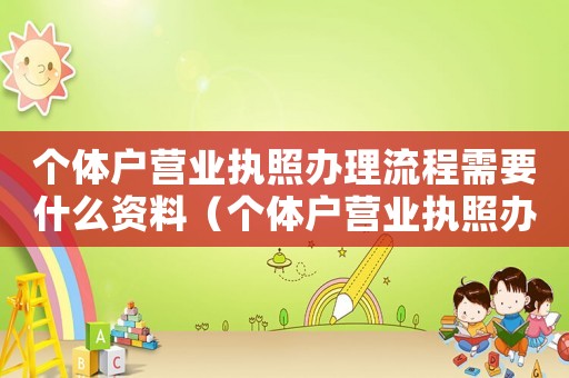 個體戶營業執照辦理流程需要什么資料（個體戶營業執照辦理流程是什么意思）