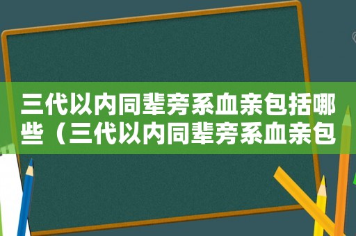三代以內同輩旁系血親包括哪些（三代以內同輩旁系血親包括哪些）
