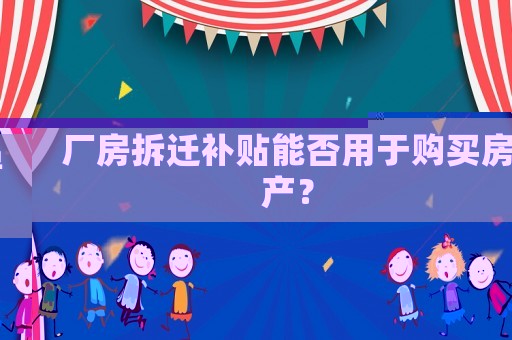 廠房拆遷補(bǔ)貼能否用于購買房產(chǎn)？