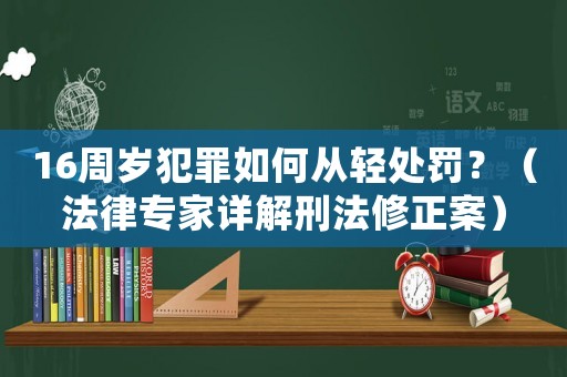 16周歲犯罪如何從輕處罰？（法律專家詳解刑法修正案）