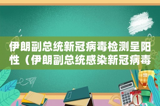 伊朗副總統新冠病毒檢測呈陽性（伊朗副總統感染新冠病毒情況）