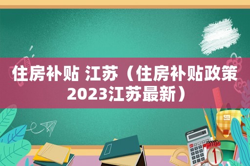 住房補貼 江蘇（住房補貼政策2023江蘇最新）